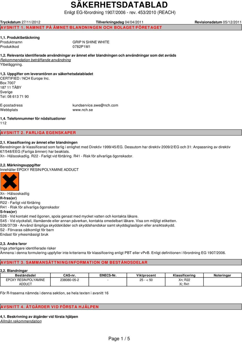 Relevanta identifierade användningar av ämnet eller blandningen och användningar som det avråds Rekommendation beträffande användning Ytbeläggning. 1,3.