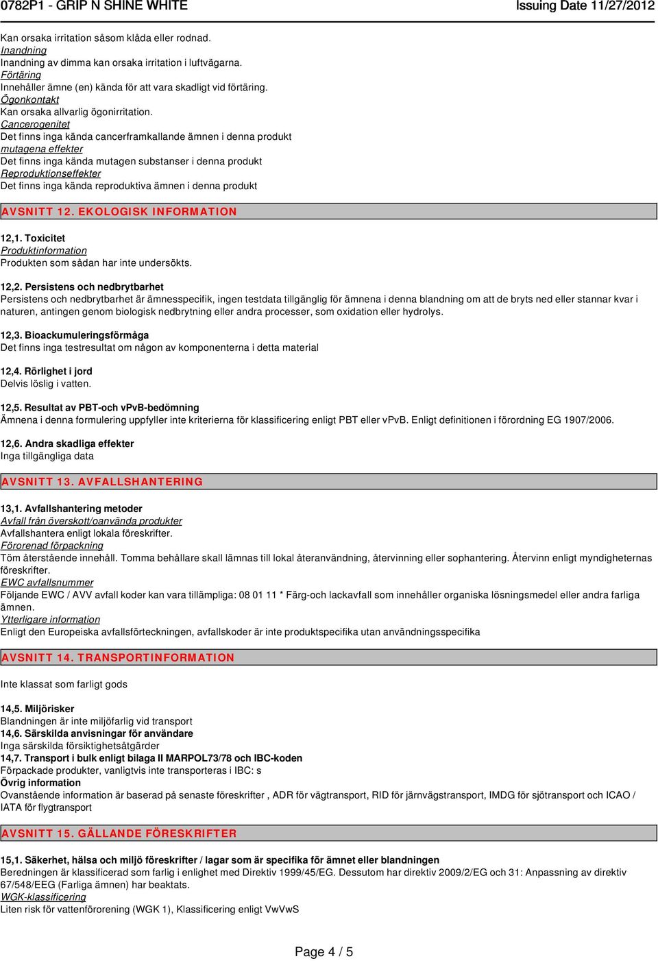 reproduktiva ämnen i denna produkt AVSNITT 12. EKOLOGISK INFORMATION 12,1. Toxicitet Produktinformation Produkten som sådan har inte undersökts. 12,2.