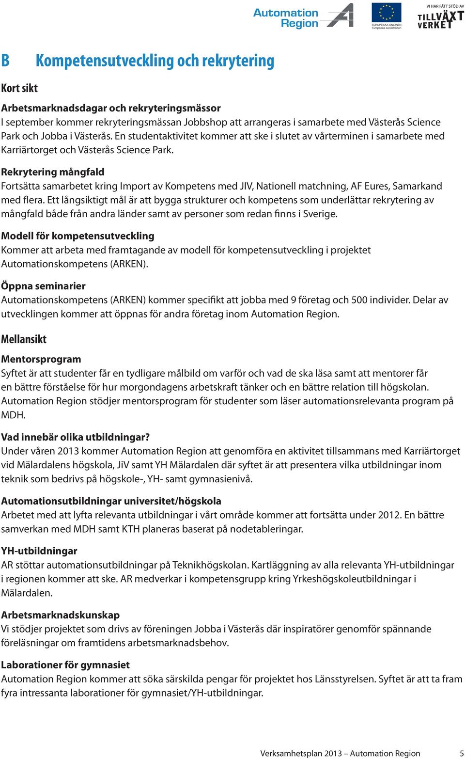 Rekrytering mångfald Fortsätta samarbetet kring Import av Kompetens med JIV, Nationell matchning, AF Eures, Samarkand med flera.