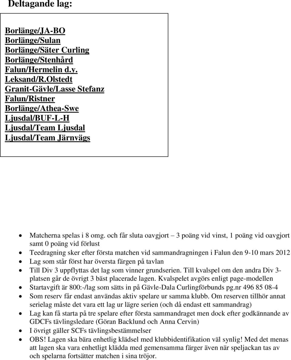 och får sluta oavgjort 3 poäng vid vinst, 1 poäng vid oavgjort samt 0 poäng vid förlust Teedragning sker efter första matchen vid sammandragningen i Falun den 9-10 mars 2012 Lag som står först har