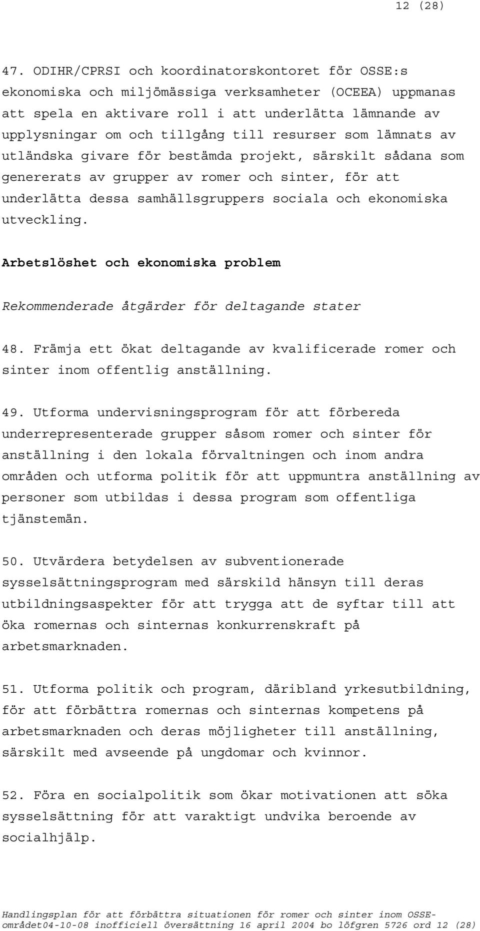 resurser som lämnats av utländska givare för bestämda projekt, särskilt sådana som genererats av grupper av romer och sinter, för att underlätta dessa samhällsgruppers sociala och ekonomiska