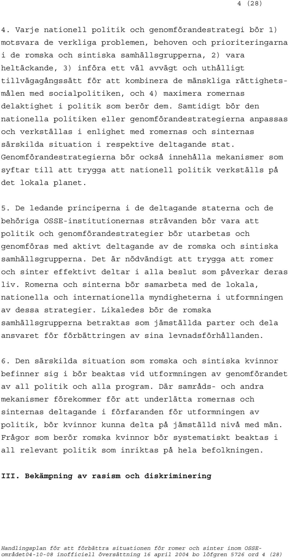 avvägt och uthålligt tillvägagångssätt för att kombinera de mänskliga rättighetsmålen med socialpolitiken, och 4) maximera romernas delaktighet i politik som berör dem.