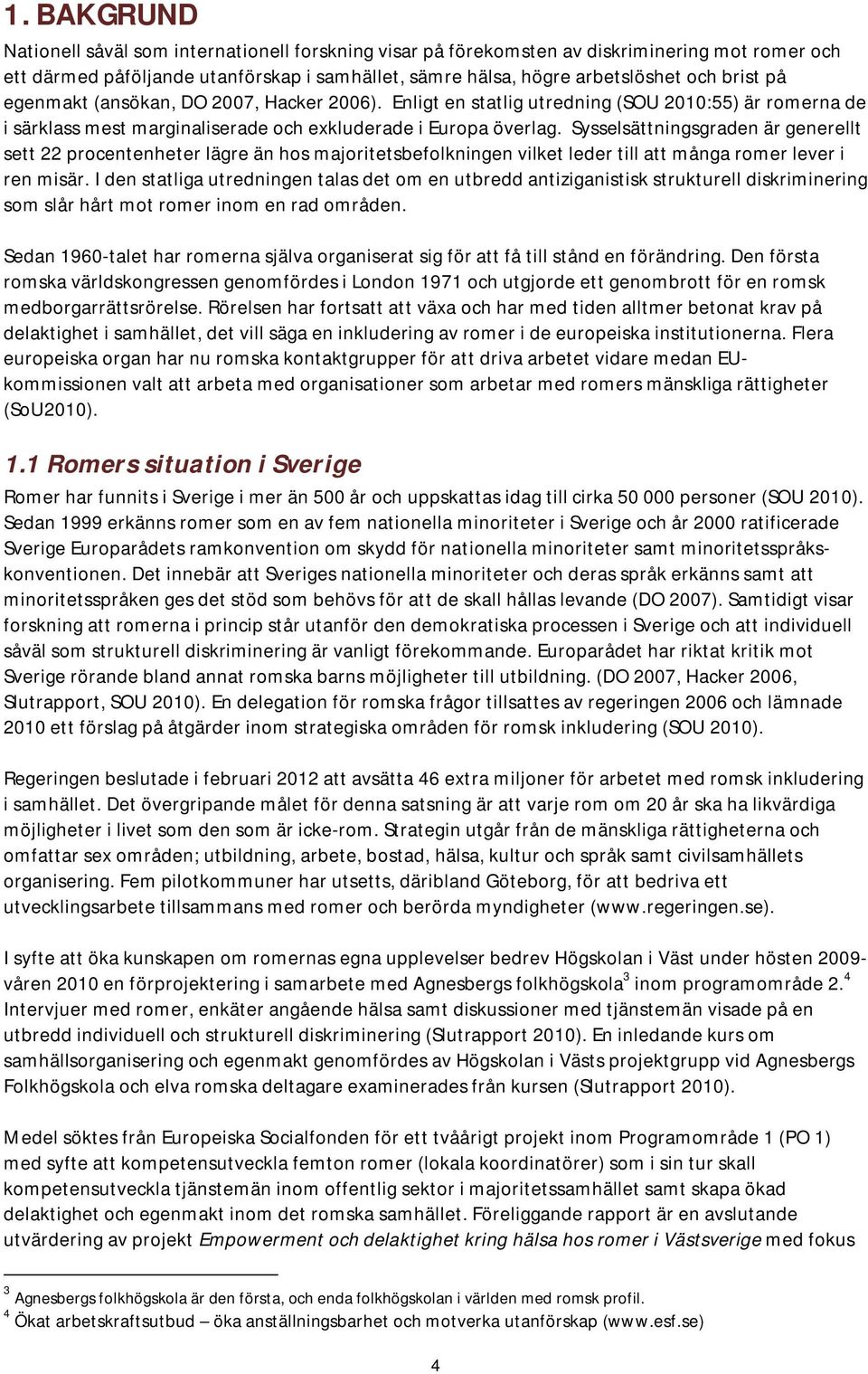 Sysselsättningsgraden är generellt sett 22 procentenheter lägre än hos majoritetsbefolkningen vilket leder till att många romer lever i ren misär.