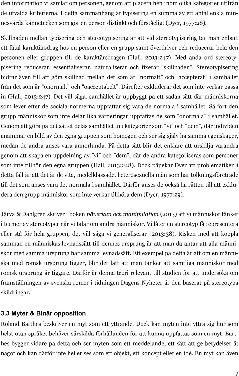 Skillnaden mellan typisering och stereotypisering är att vid stereotypisering tar man enbart ett fåtal karaktärsdrag hos en person eller en grupp samt överdriver och reducerar hela den personen eller
