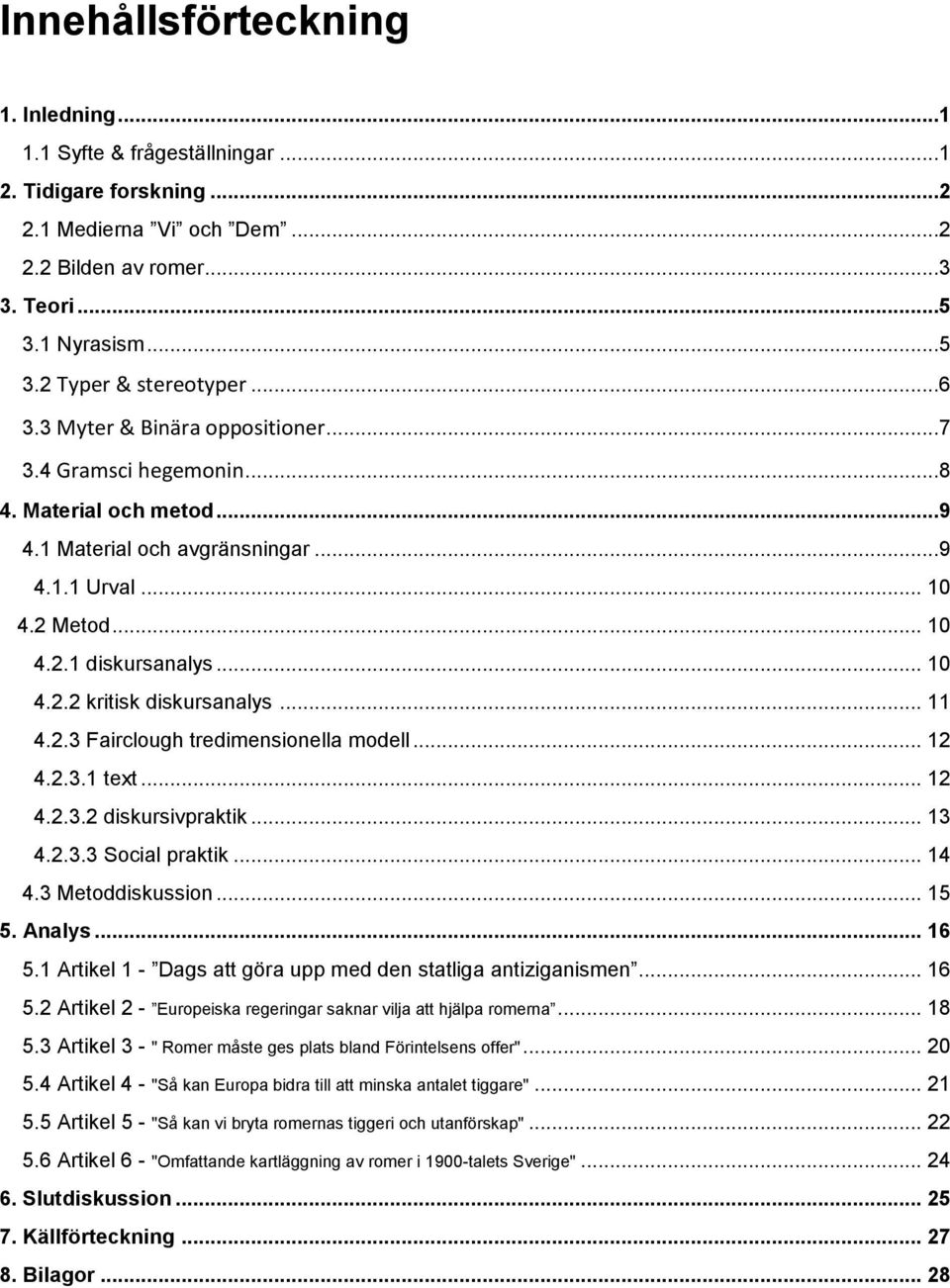 .. 11 4.2.3 Fairclough tredimensionella modell... 12 4.2.3.1 text... 12 4.2.3.2 diskursivpraktik... 13 4.2.3.3 Social praktik... 14 4.3 Metoddiskussion... 15 5. Analys... 16 5.