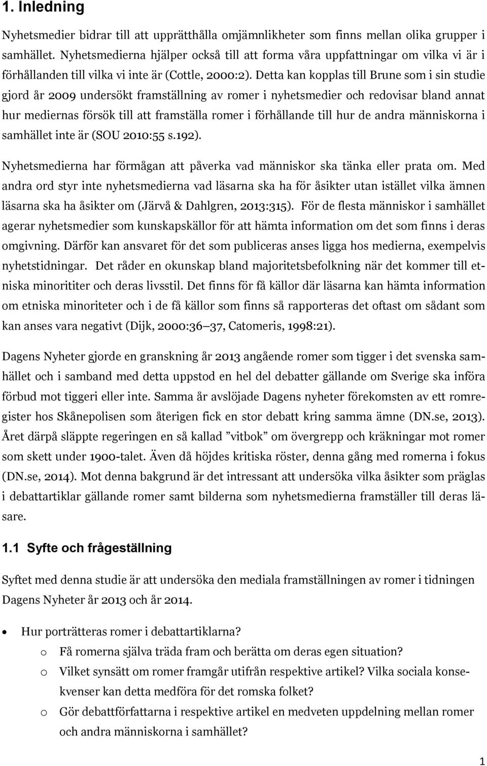 Detta kan kopplas till Brune som i sin studie gjord år 2009 undersökt framställning av romer i nyhetsmedier och redovisar bland annat hur mediernas försök till att framställa romer i förhållande till