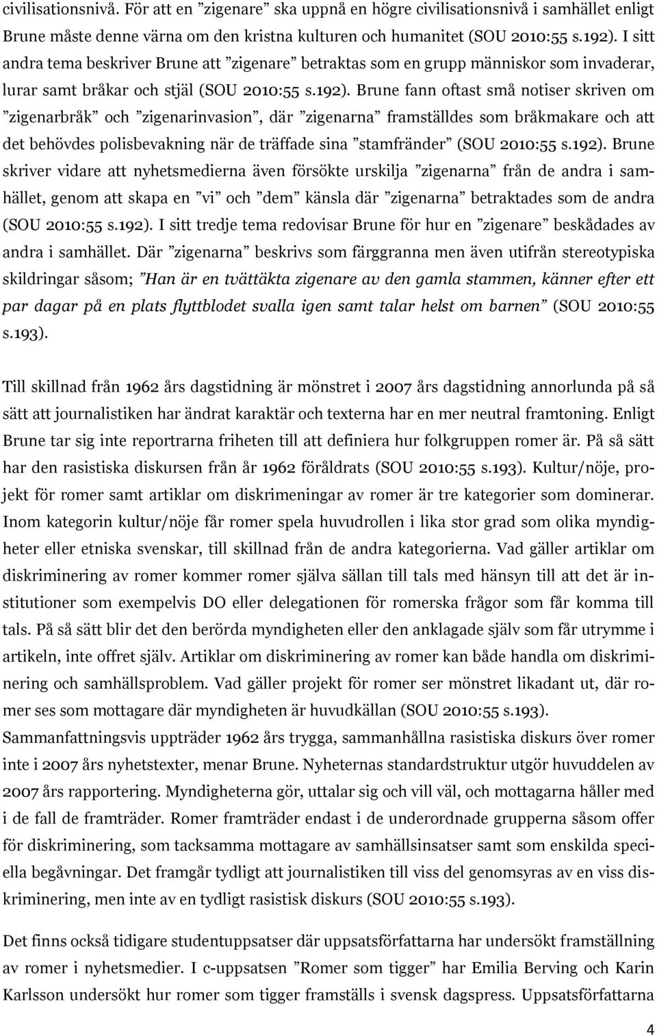 Brune fann oftast små notiser skriven om zigenarbråk och zigenarinvasion, där zigenarna framställdes som bråkmakare och att det behövdes polisbevakning när de träffade sina stamfränder (SOU 2010:55 s.