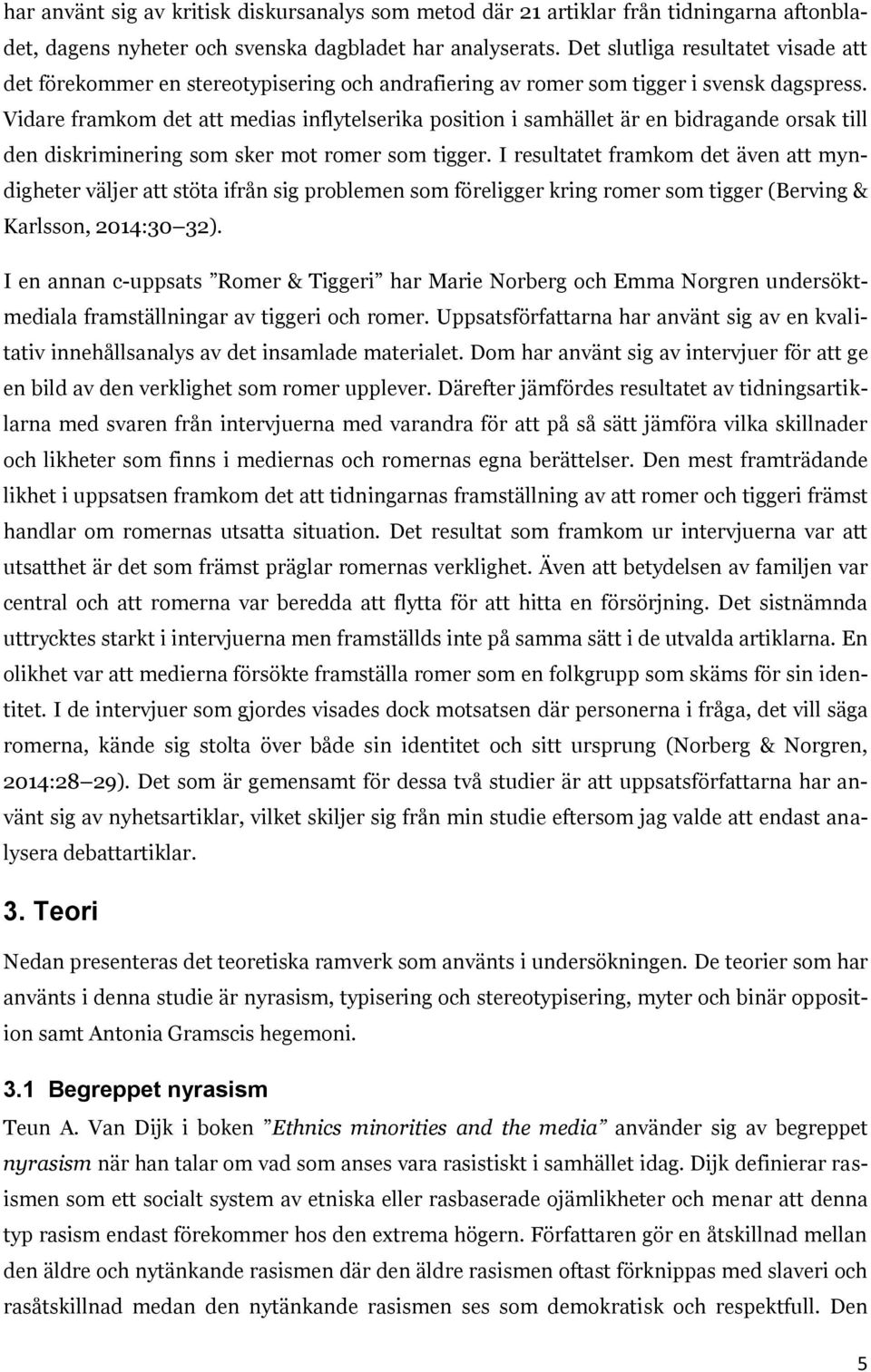 Vidare framkom det att medias inflytelserika position i samhället är en bidragande orsak till den diskriminering som sker mot romer som tigger.