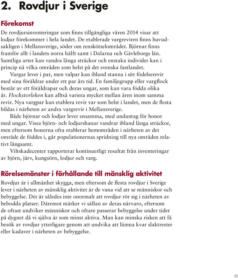 Samtliga arter kan vandra långa sträckor och enstaka individer kan i princip nå vilka områden som helst på det svenska fastlandet.