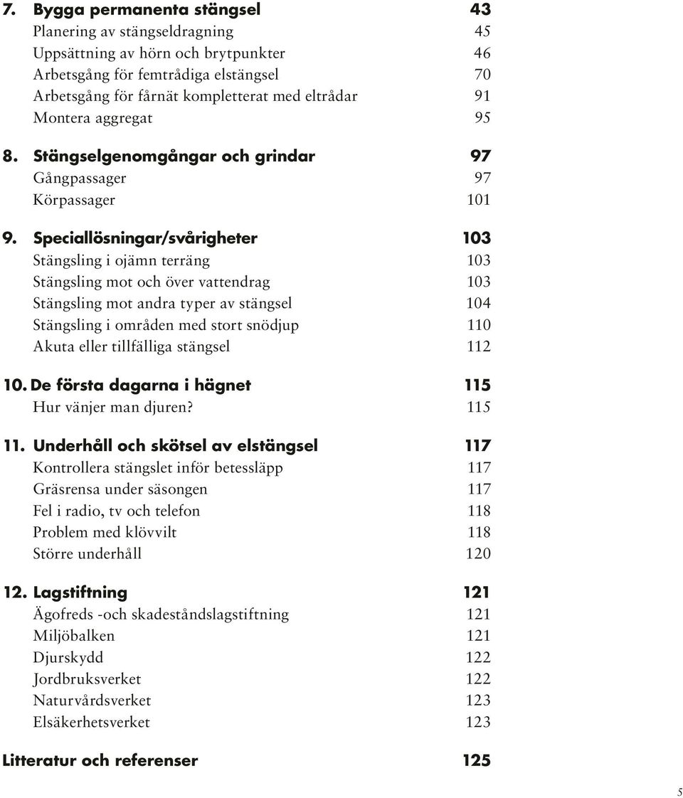 Speciallösningar/svårigheter 103 Stängsling i ojämn terräng 103 Stängsling mot och över vattendrag 103 Stängsling mot andra typer av stängsel 104 Stängsling i områden med stort snödjup 110 Akuta