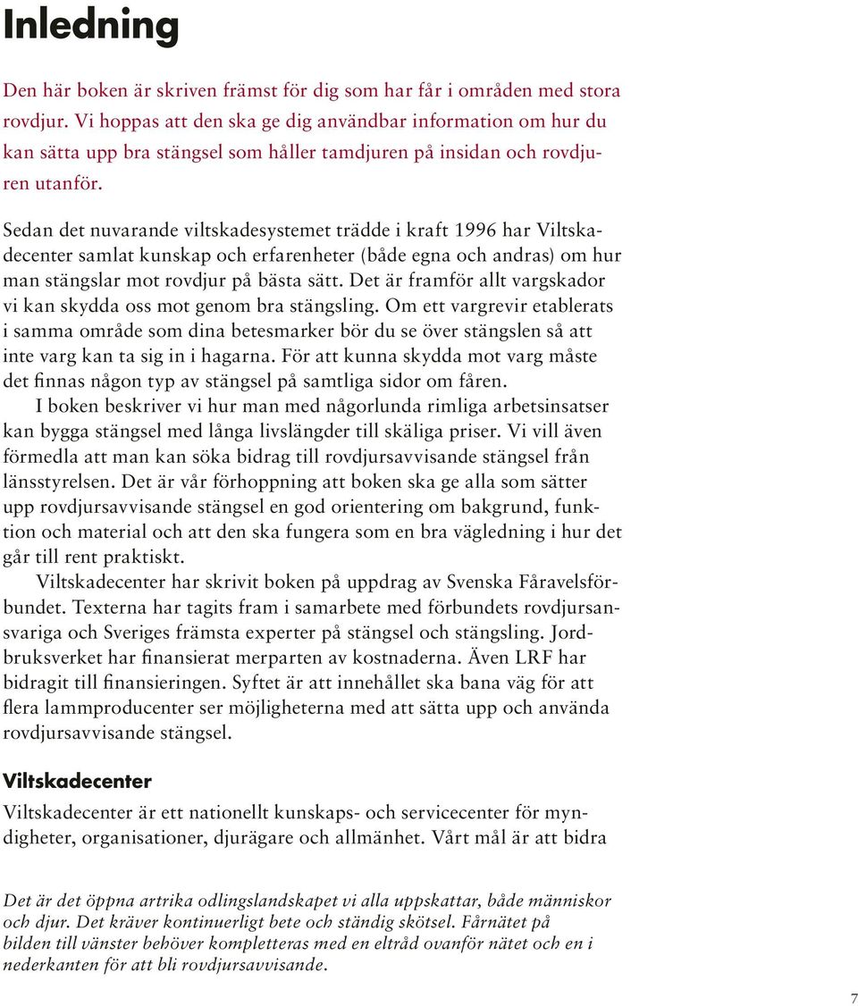 Sedan det nuvarande viltskadesystemet trädde i kraft 1996 har Viltskadecenter samlat kunskap och erfarenheter (både egna och andras) om hur man stängslar mot rovdjur på bästa sätt.