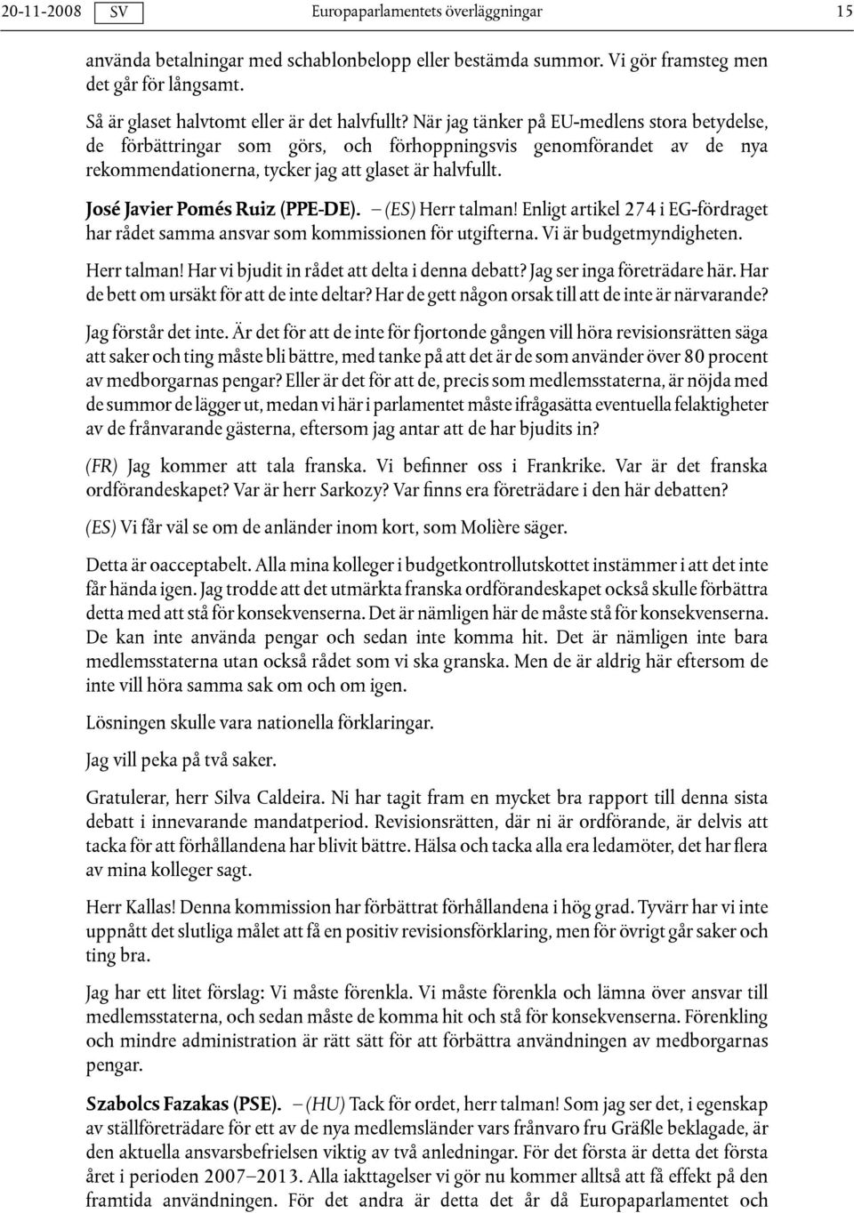 José Javier Pomés Ruiz (PPE-DE). (ES) Herr talman! Enligt artikel 274 i EG-fördraget har rådet samma ansvar som kommissionen för utgifterna. Vi är budgetmyndigheten. Herr talman! Har vi bjudit in rådet att delta i denna debatt?