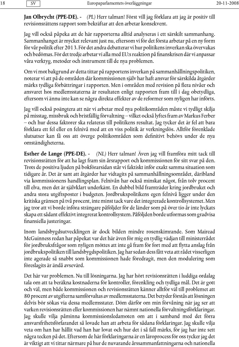 Sammanhanget är mycket relevant just nu, eftersom vi för det första arbetar på en ny form för vår politik efter 2013. För det andra debatterar vi hur politikens inverkan ska övervakas och bedömas.
