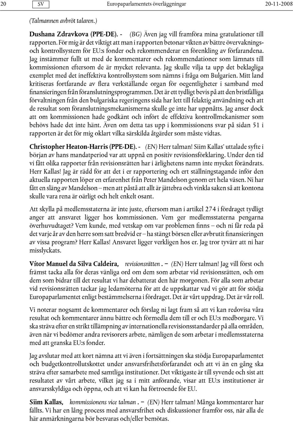 Jag instämmer fullt ut med de kommentarer och rekommendationer som lämnats till kommissionen eftersom de är mycket relevanta.