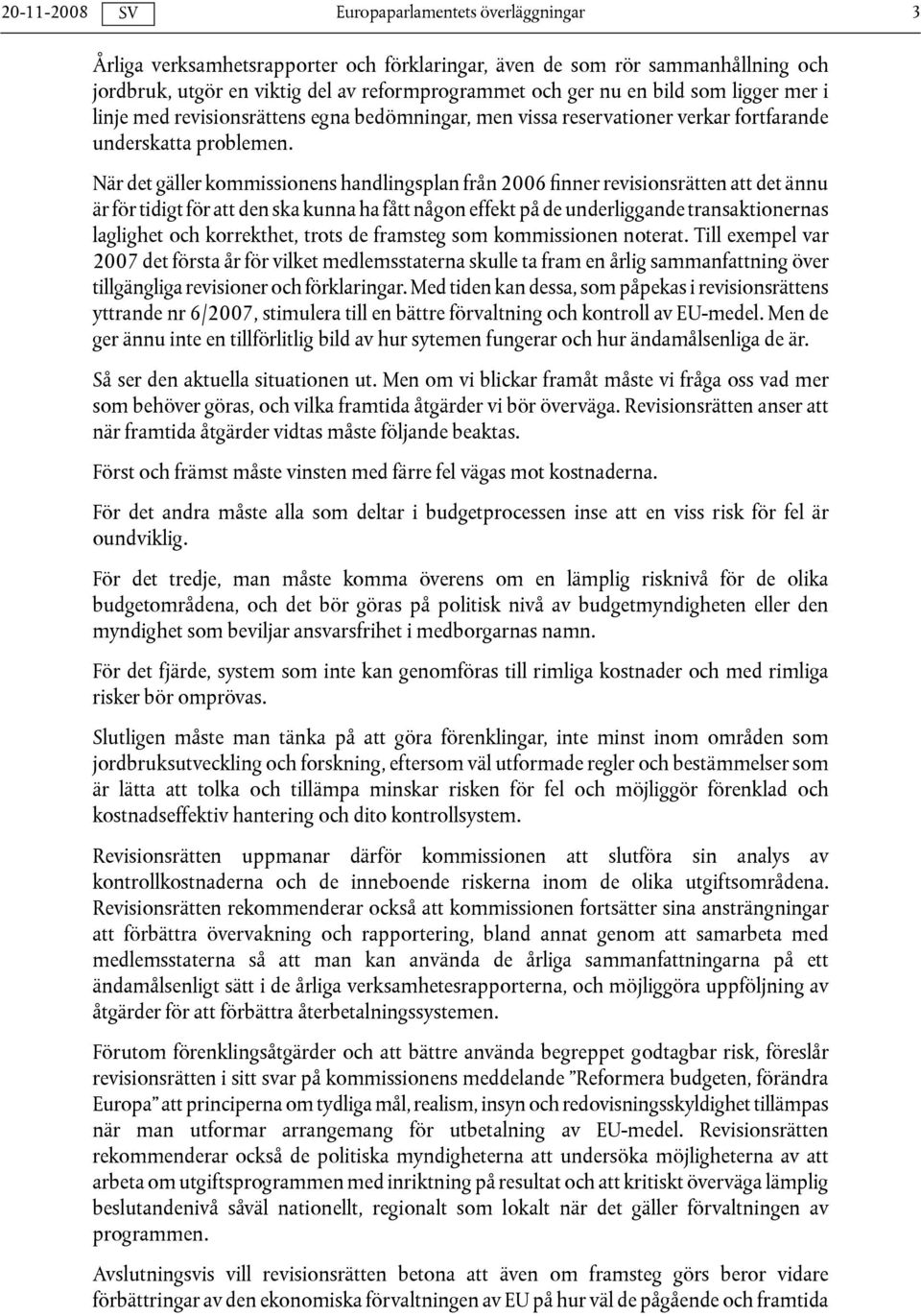När det gäller kommissionens handlingsplan från 2006 finner revisionsrätten att det ännu är för tidigt för att den ska kunna ha fått någon effekt på de underliggande transaktionernas laglighet och