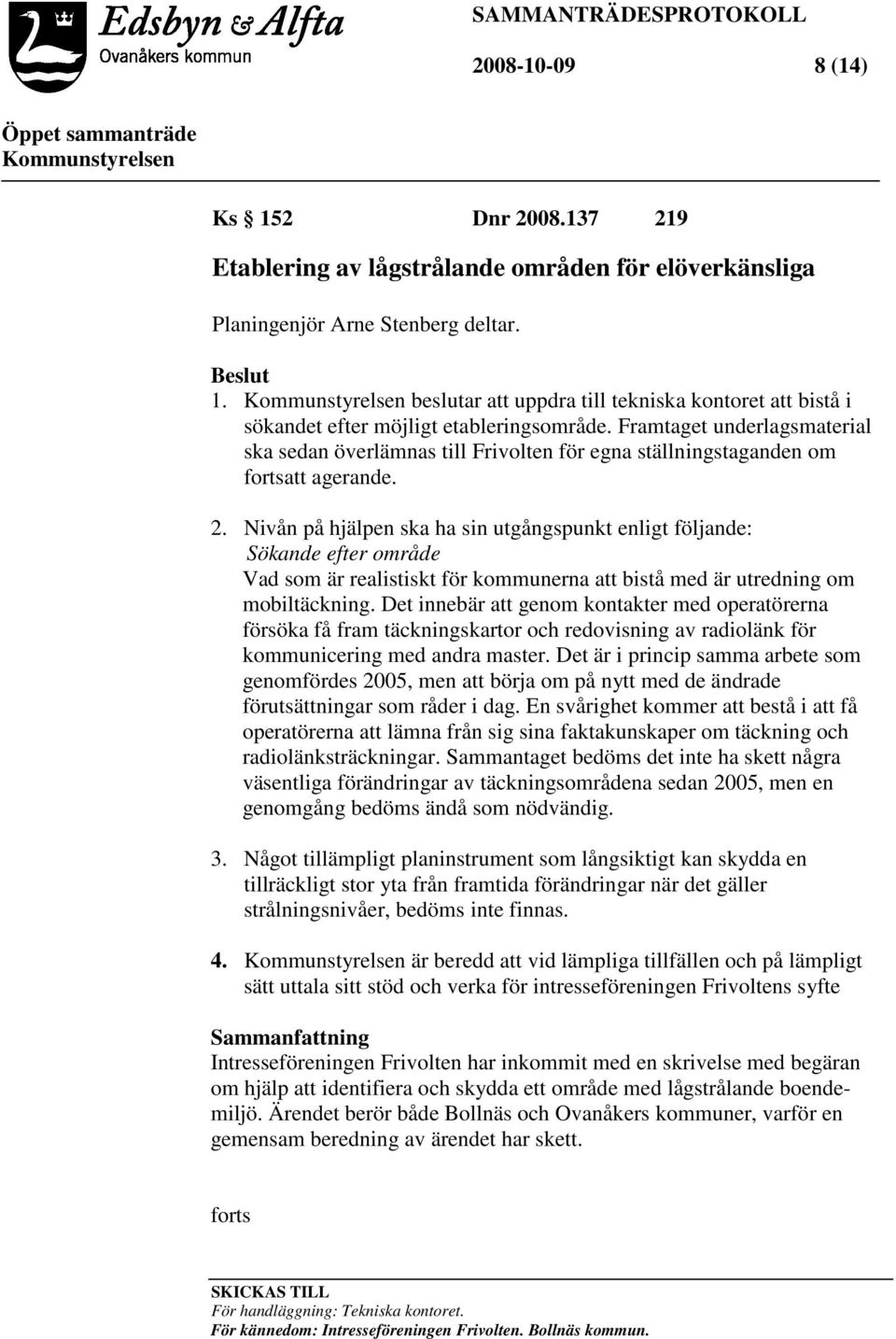 Nivån på hjälpen ska ha sin utgångspunkt enligt följande: Sökande efter område Vad som är realistiskt för kommunerna att bistå med är utredning om mobiltäckning.