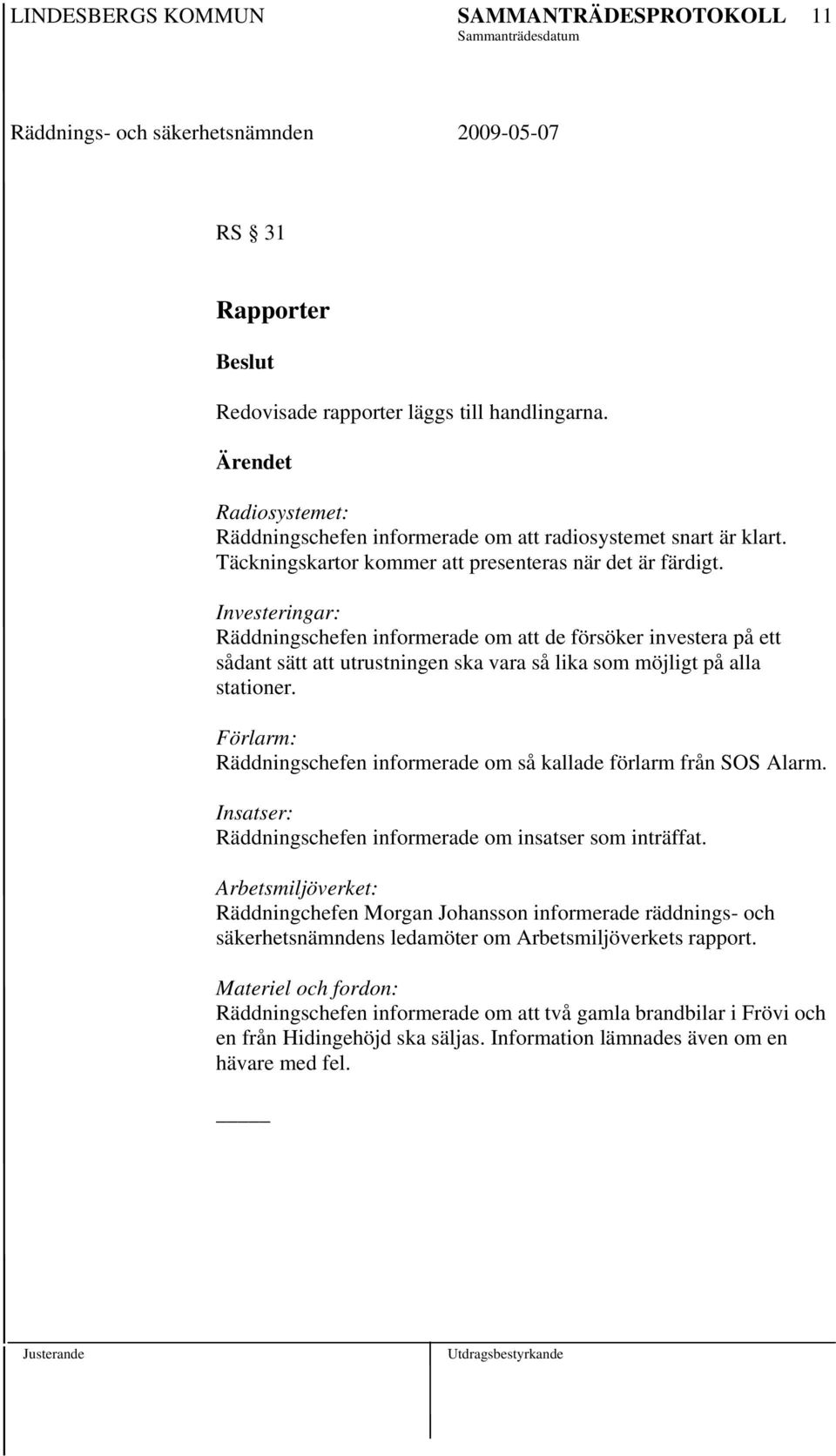 Investeringar: informerade om att de försöker investera på ett sådant sätt att utrustningen ska vara så lika som möjligt på alla stationer.