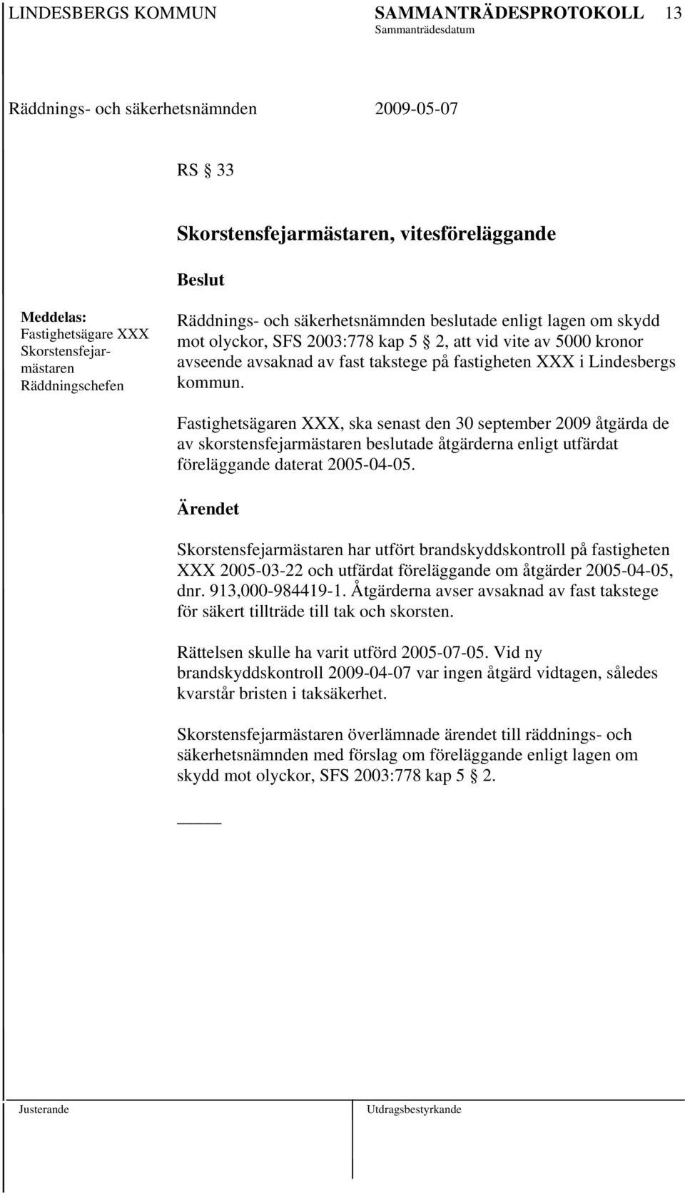 har utfört brandskyddskontroll på fastigheten XXX 2005-03-22 och utfärdat föreläggande om åtgärder 2005-04-05, dnr. 913,000-984419-1.