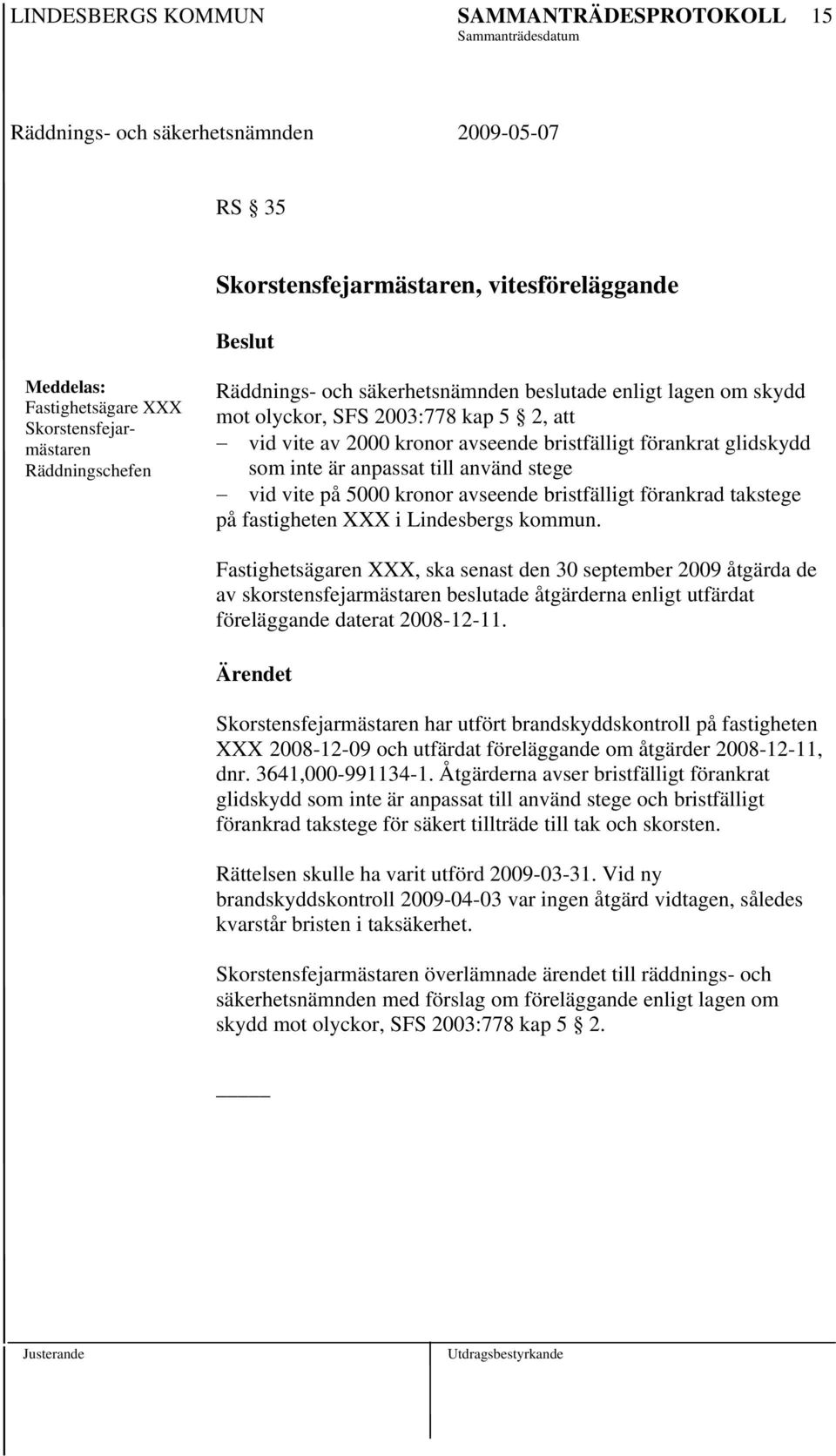 Fastighetsägaren XXX, ska senast den 30 september 2009 åtgärda de av skorstensfejarmästaren beslutade åtgärderna enligt utfärdat föreläggande daterat 2008-12-11.