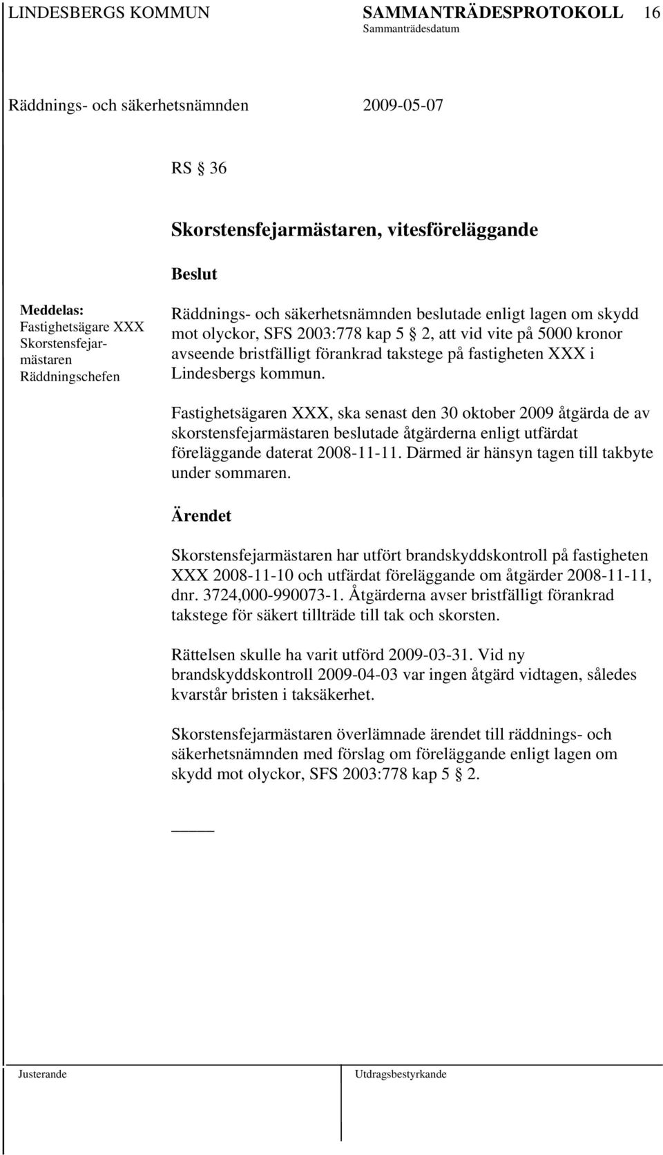 Därmed är hänsyn tagen till takbyte under sommaren. har utfört brandskyddskontroll på fastigheten XXX 2008-11-10 och utfärdat föreläggande om åtgärder 2008-11-11, dnr. 3724,000-990073-1.