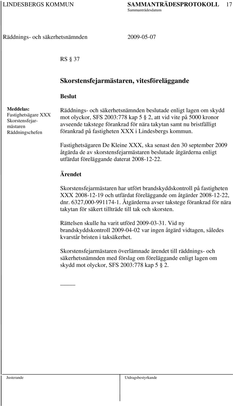 Fastighetsägaren De Kleine XXX, ska senast den 30 september 2009 åtgärda de av skorstensfejarmästaren beslutade åtgärderna enligt utfärdat föreläggande daterat 2008-12-22.