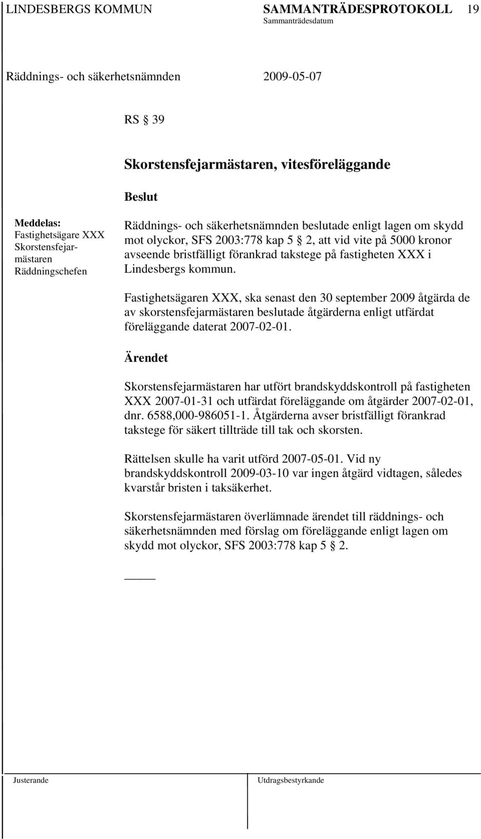 har utfört brandskyddskontroll på fastigheten XXX 2007-01-31 och utfärdat föreläggande om åtgärder 2007-02-01, dnr. 6588,000-986051-1.