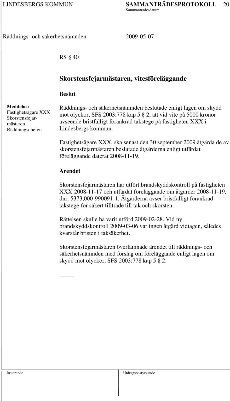 har utfört brandskyddskontroll på fastigheten XXX 2008-11-17 och utfärdat föreläggande om åtgärder 2008-11-19, dnr. 5373,000-990091-1.