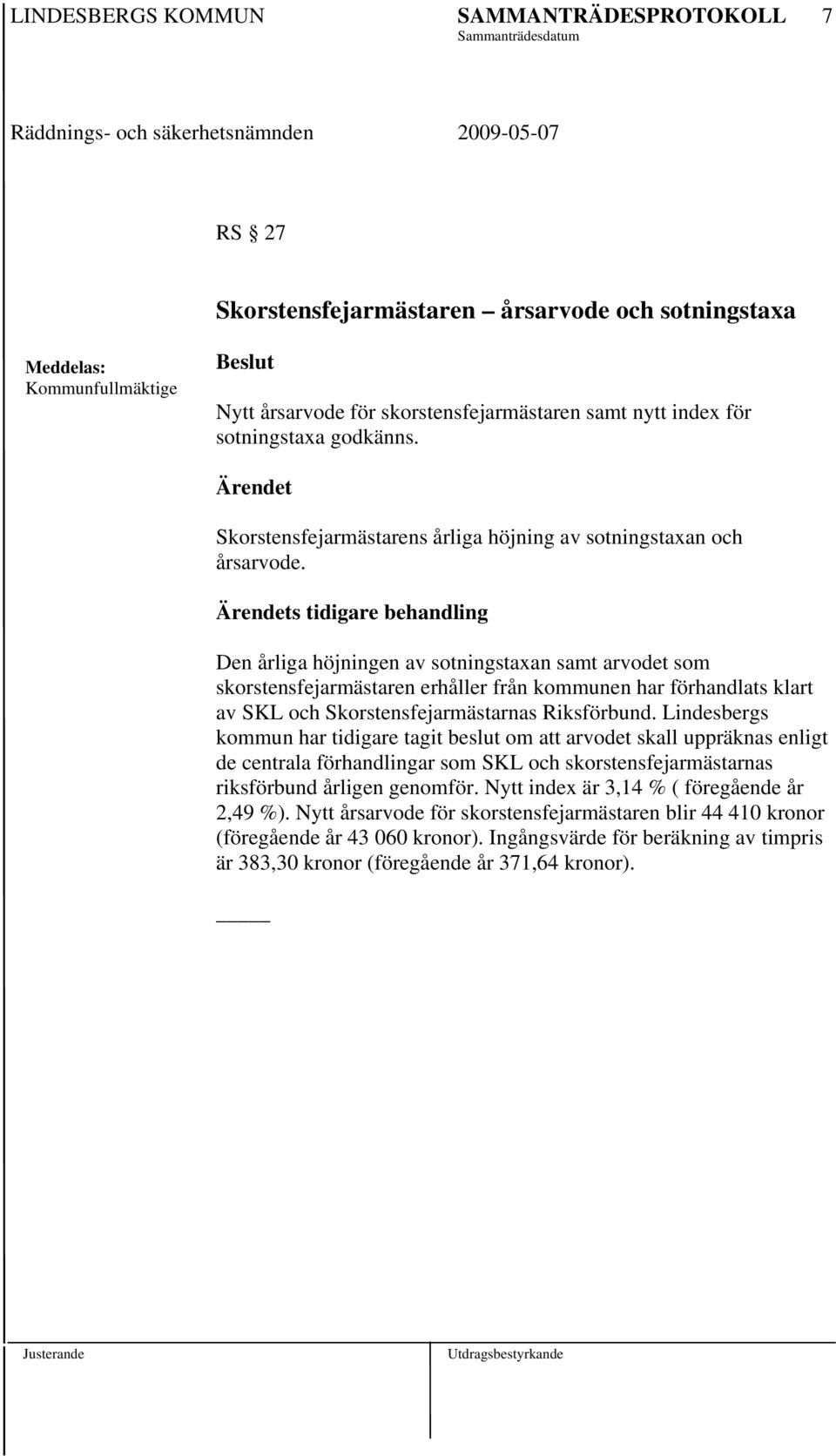 Lindesbergs kommun har tidigare tagit beslut om att arvodet skall uppräknas enligt de centrala förhandlingar som SKL och skorstensfejarmästarnas riksförbund årligen genomför.