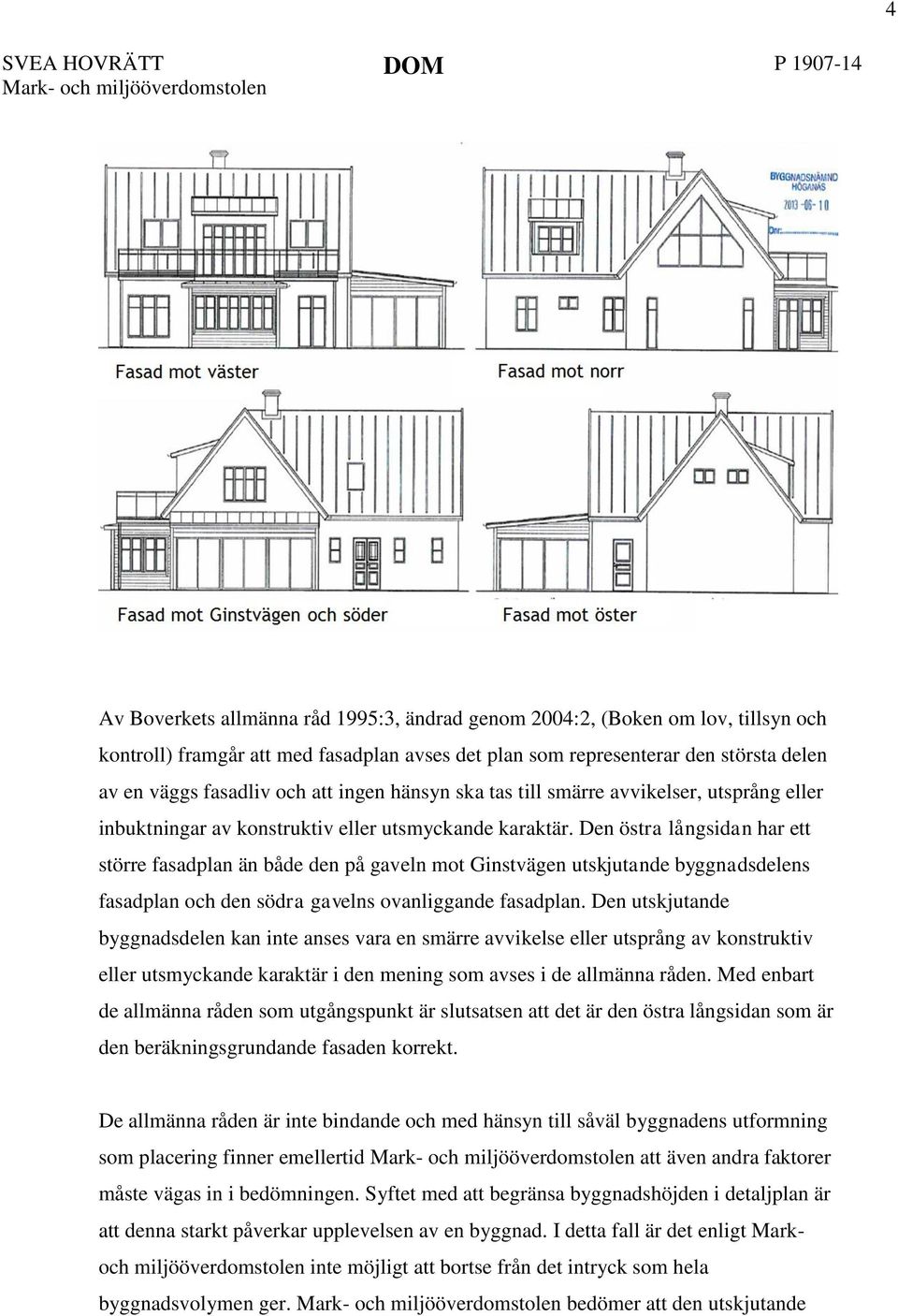 Den östra långsidan har ett större fasadplan än både den på gaveln mot Ginstvägen utskjutande byggnadsdelens fasadplan och den södra gavelns ovanliggande fasadplan.