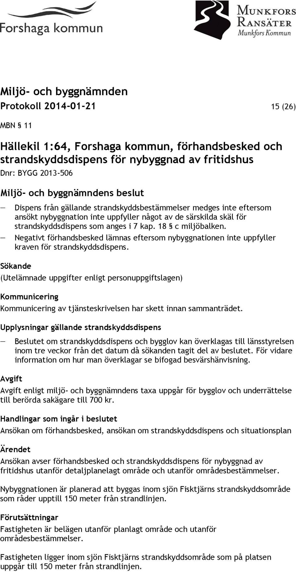 Negativt förhandsbesked lämnas eftersom nybyggnationen inte uppfyller kraven för strandskyddsdispens.