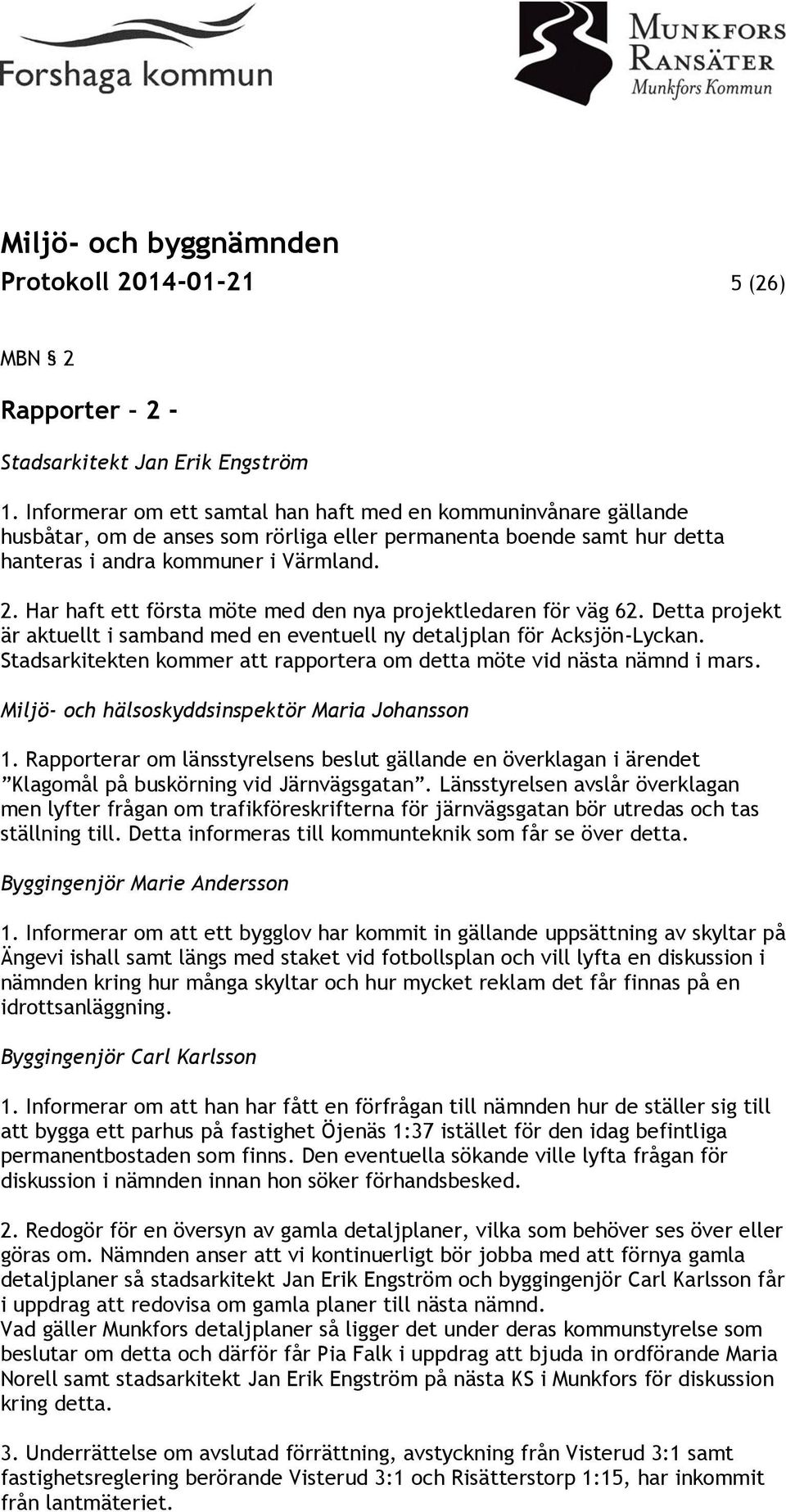 Har haft ett första möte med den nya projektledaren för väg 62. Detta projekt är aktuellt i samband med en eventuell ny detaljplan för Acksjön-Lyckan.