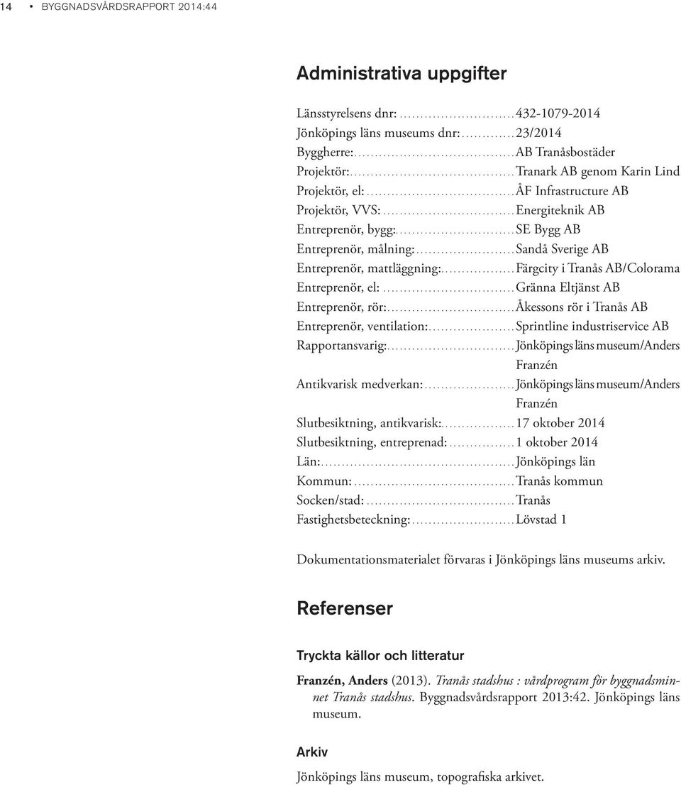 ...............................Energiteknik AB Entreprenör, bygg:.............................se Bygg AB Entreprenör, målning:........................sandå Sverige AB Entreprenör, mattläggning:.