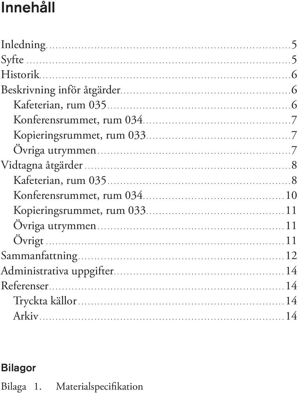 .. 8 Kafeterian, rum 035.... 8 Konferensrummet, rum 034...10 Kopieringsrummet, rum 033....11 Övriga utrymmen....11 Övrigt.