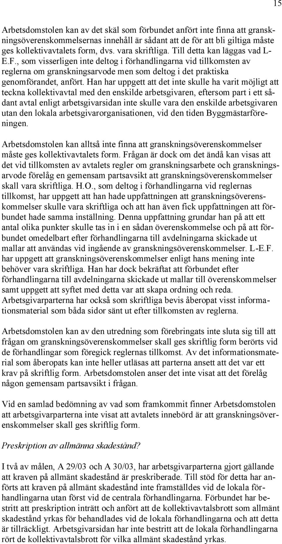 Han har uppgett att det inte skulle ha varit möjligt att teckna kollektivavtal med den enskilde arbetsgivaren, eftersom part i ett sådant avtal enligt arbetsgivarsidan inte skulle vara den enskilde