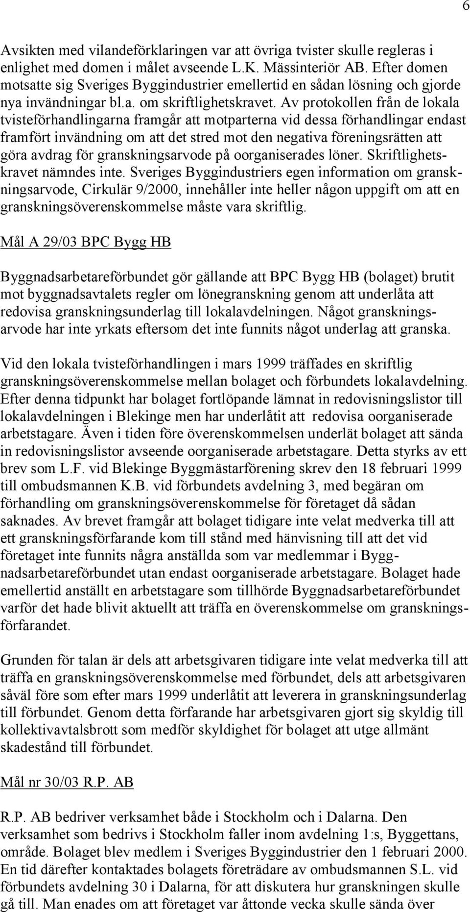 Av protokollen från de lokala tvisteförhandlingarna framgår att motparterna vid dessa förhandlingar endast framfört invändning om att det stred mot den negativa föreningsrätten att göra avdrag för