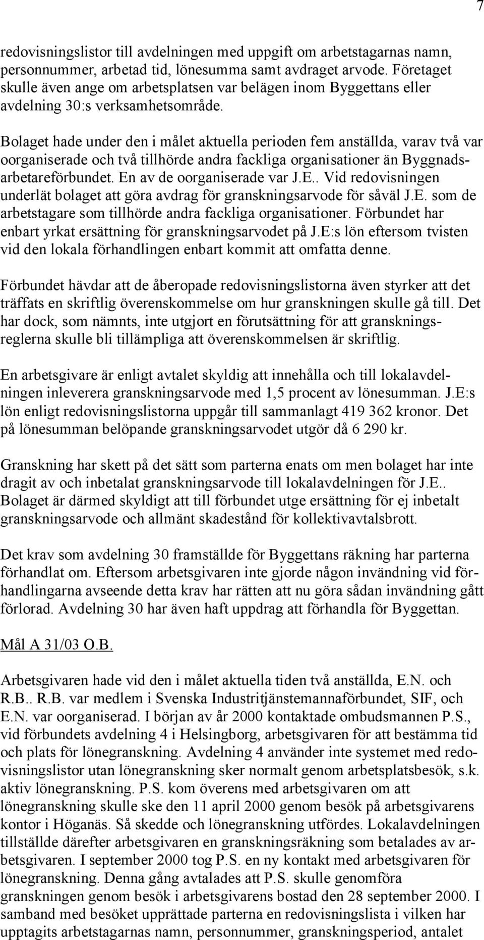 Bolaget hade under den i målet aktuella perioden fem anställda, varav två var oorganiserade och två tillhörde andra fackliga organisationer än Byggnadsarbetareförbundet. En av de oorganiserade var J.