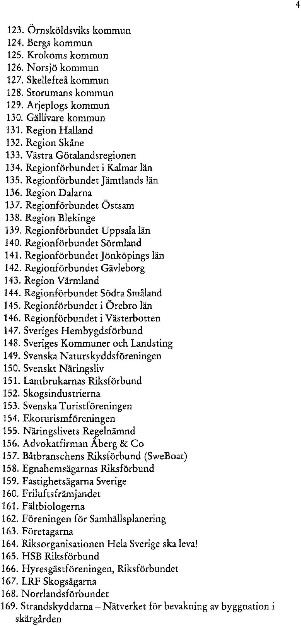 Regionförbundet Uppsala län 140. Regionförbundet Sörmland 141. Regionförbundet J önköpings län 142. Regionförbundet Gävleborg 143. Region Värmland 144. Regionförbundet Södra Småland 145.