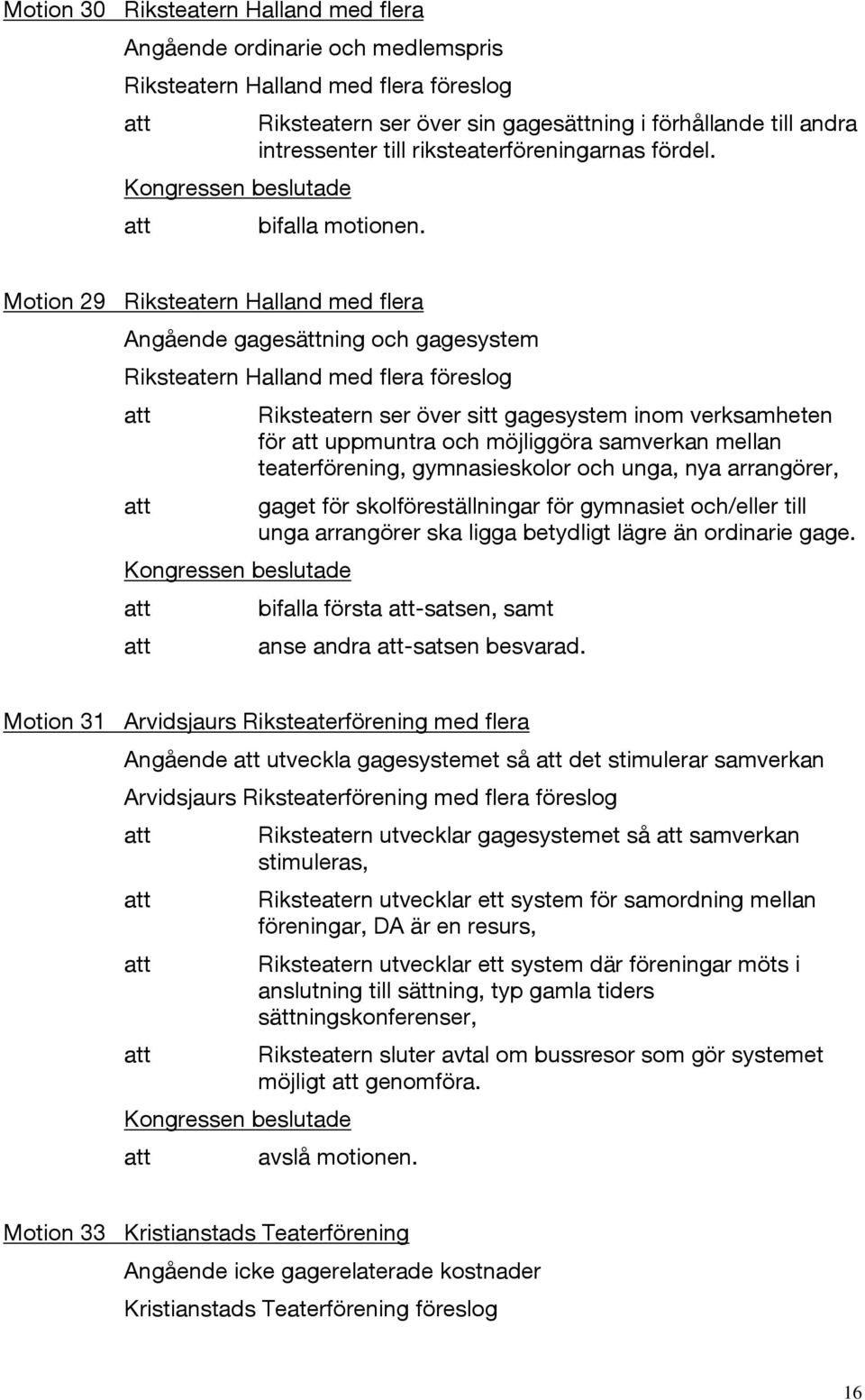 Motion 29 Riksteatern Halland med flera Angående gagesättning och gagesystem Riksteatern Halland med flera föreslog Riksteatern ser över sitt gagesystem inom verksamheten för uppmuntra och möjliggöra