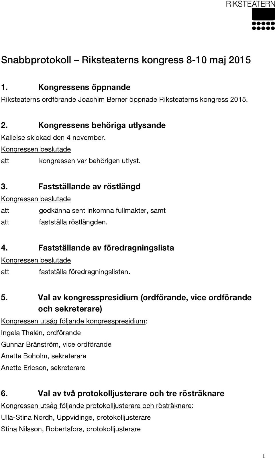 Val av kongresspresidium (ordförande, vice ordförande och sekreterare) Kongressen utsåg följande kongresspresidium: Ingela Thalén, ordförande Gunnar Bränström, vice ordförande Anette Boholm,