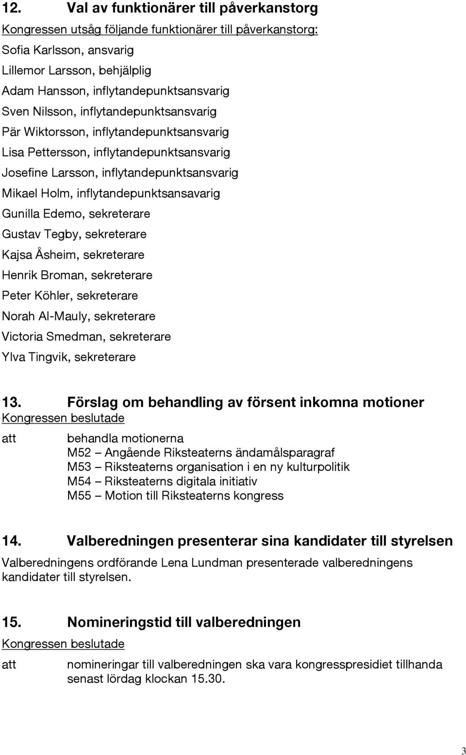 Gunilla Edemo, sekreterare Gustav Tegby, sekreterare Kajsa Åsheim, sekreterare Henrik Broman, sekreterare Peter Köhler, sekreterare Norah Al-Mauly, sekreterare Victoria Smedman, sekreterare Ylva