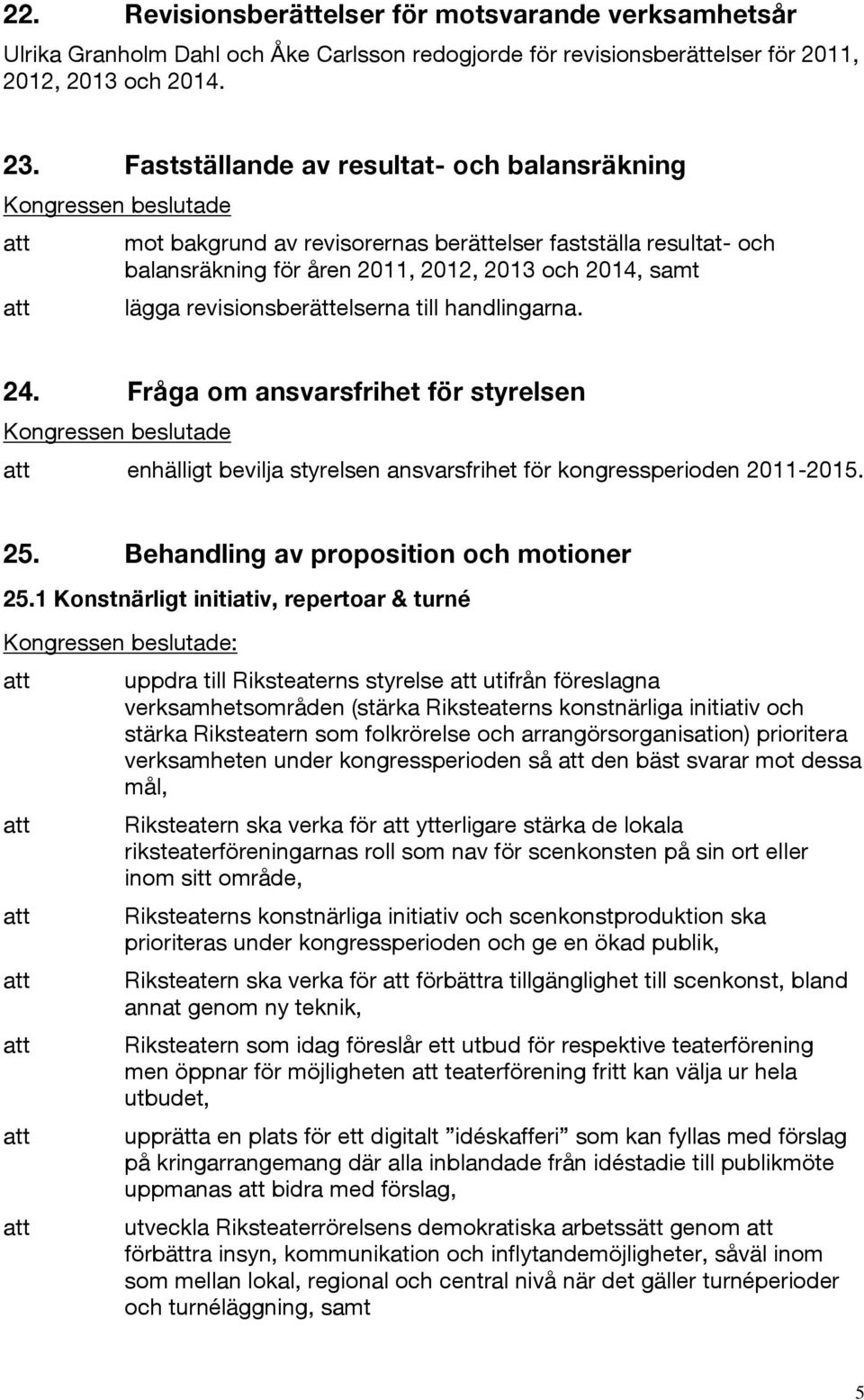 handlingarna. 24. Fråga om ansvarsfrihet för styrelsen enhälligt bevilja styrelsen ansvarsfrihet för kongressperioden 2011-2015. 25. Behandling av proposition och motioner 25.