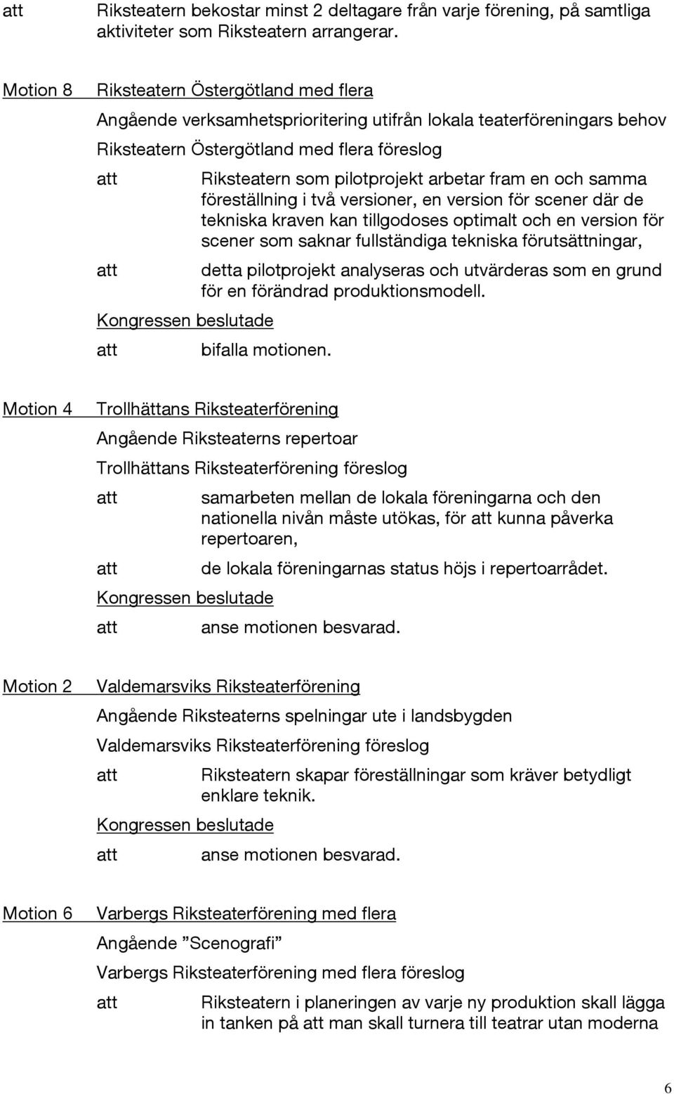 fram en och samma föreställning i två versioner, en version för scener där de tekniska kraven kan tillgodoses optimalt och en version för scener som saknar fullständiga tekniska förutsättningar,