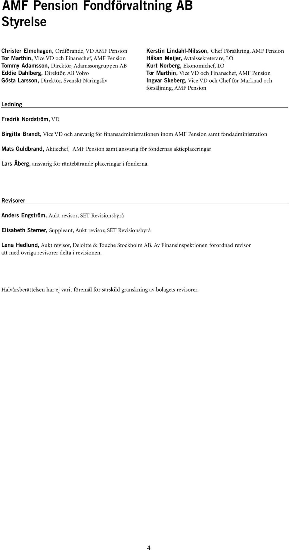 Marthin, Vice VD och Finanschef, AMF Pension Ingvar Skeberg, Vice VD och Chef för Marknad och försäljning, AMF Pension Ledning Fredrik Nordström, VD Birgitta Brandt, Vice VD och ansvarig för