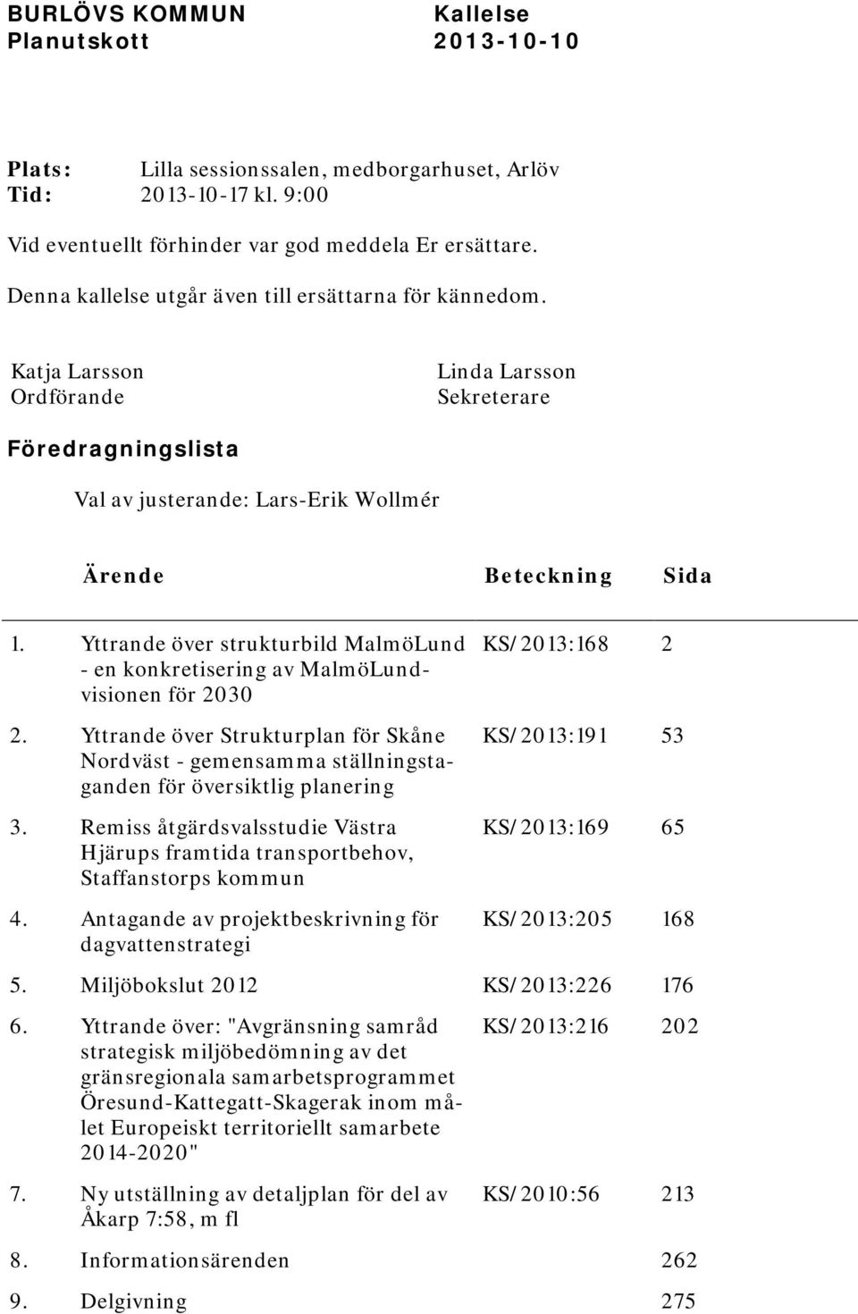 Yttrande över strukturbild MalmöLund - en konkretisering av MalmöLundvisionen för 2030 2. Yttrande över Strukturplan för Skåne Nordväst - gemensamma ställningstaganden för översiktlig planering 3.