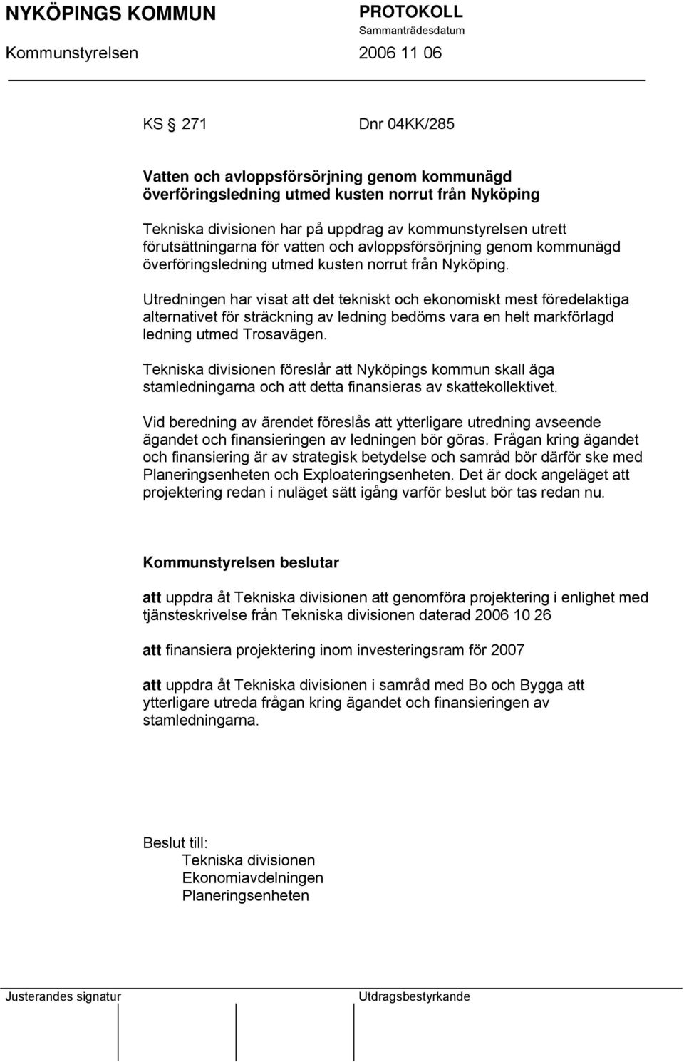 Utredningen har visat att det tekniskt och ekonomiskt mest föredelaktiga alternativet för sträckning av ledning bedöms vara en helt markförlagd ledning utmed Trosavägen.