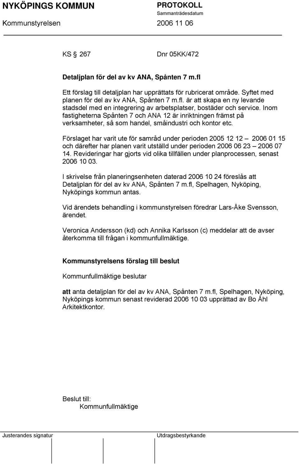 Förslaget har varit ute för samråd under perioden 2005 12 12 2006 01 15 och därefter har planen varit utställd under perioden 2006 06 23 2006 07 14.