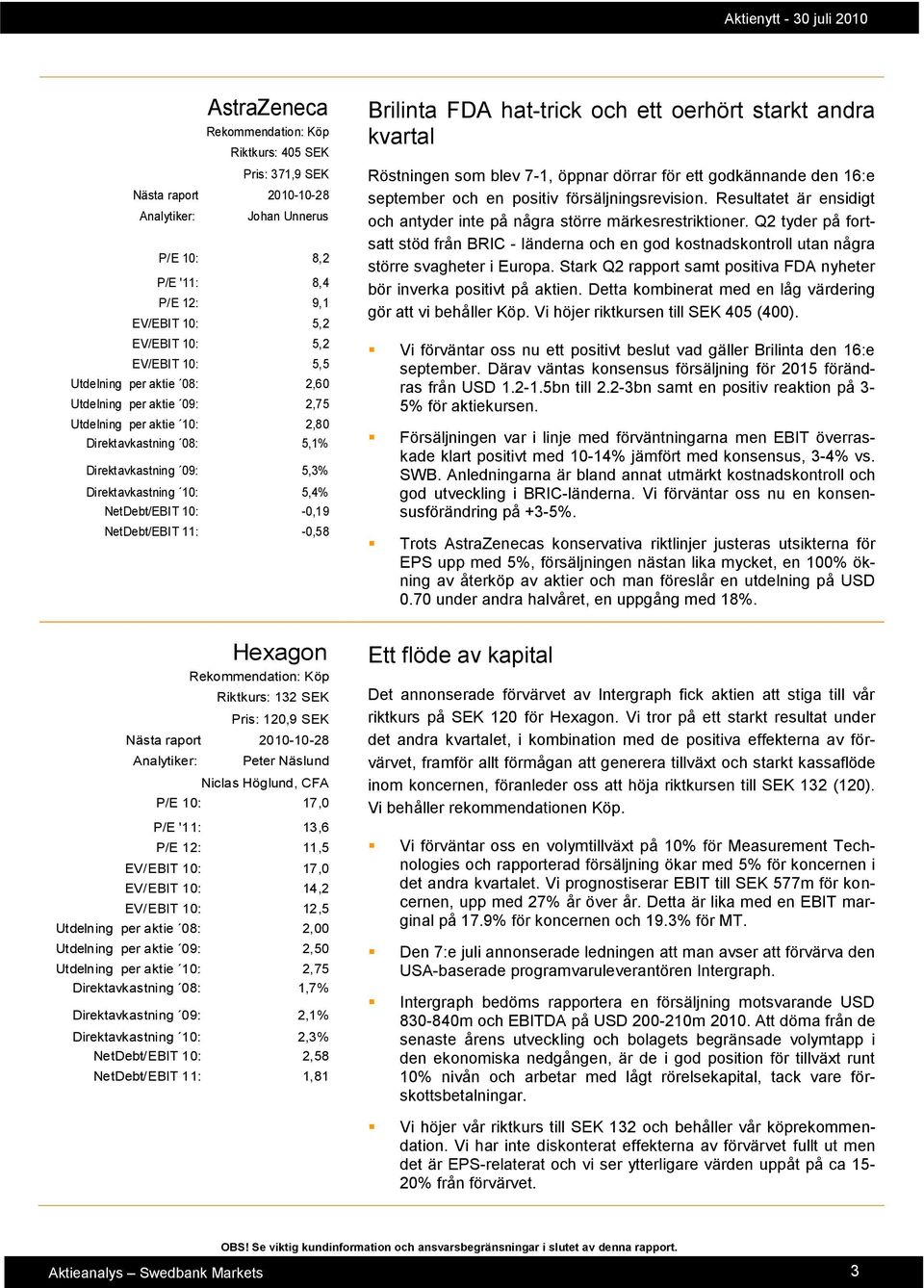 NetDebt/EBIT 11: -0,58 Brilinta FDA hat-trick och ett oerhört starkt andra kvartal Röstningen som blev 7-1, öppnar dörrar för ett godkännande den 16:e september och en positiv försäljningsrevision.