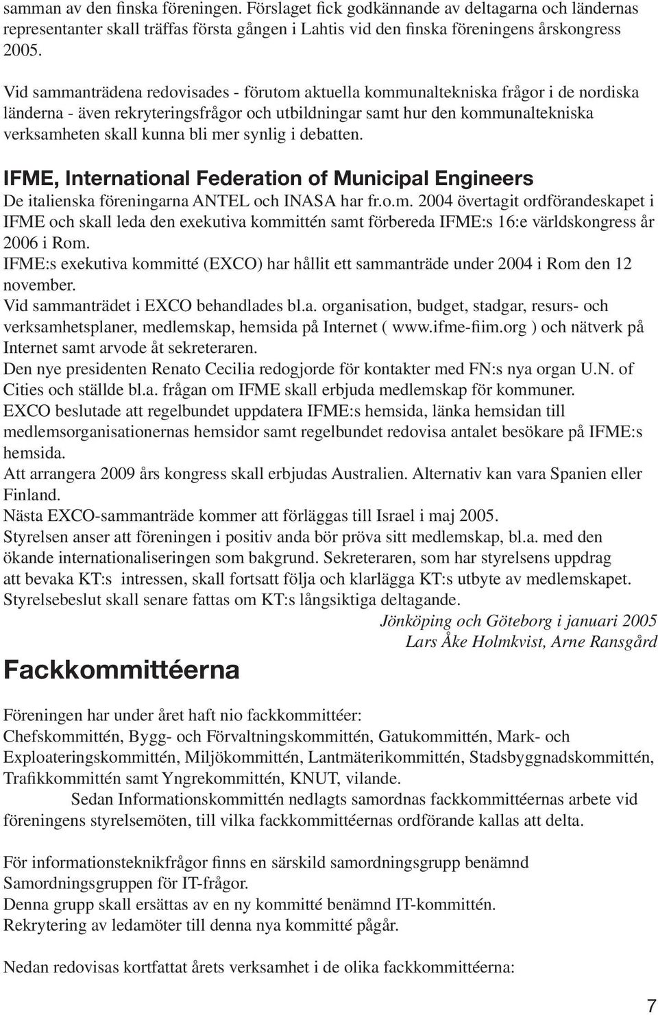 mer synlig i debatten. IFME, International Federation of Municipal Engineers De italienska föreningarna ANTEL och INASA har fr.o.m. 2004 övertagit ordförandeskapet i IFME och skall leda den exekutiva kommittén samt förbereda IFME:s 16:e världskongress år 2006 i Rom.