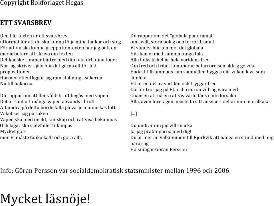 Du rappar om att fler våldsbrott begås med vapen Det är sant att många vapen används i brott Att ändra på detta borde falla på varje människas lott Vaket ser jag på saken Vapen ska med insikt,