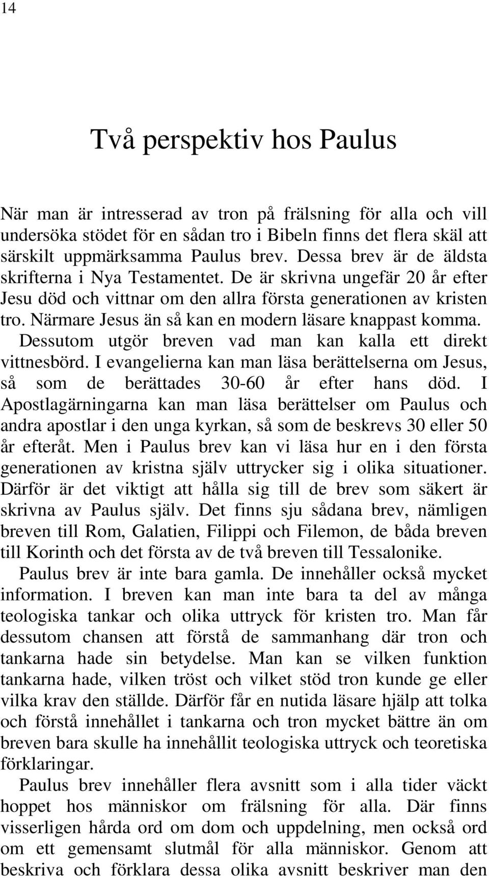 Närmare Jesus än så kan en modern läsare knappast komma. Dessutom utgör breven vad man kan kalla ett direkt vittnesbörd.